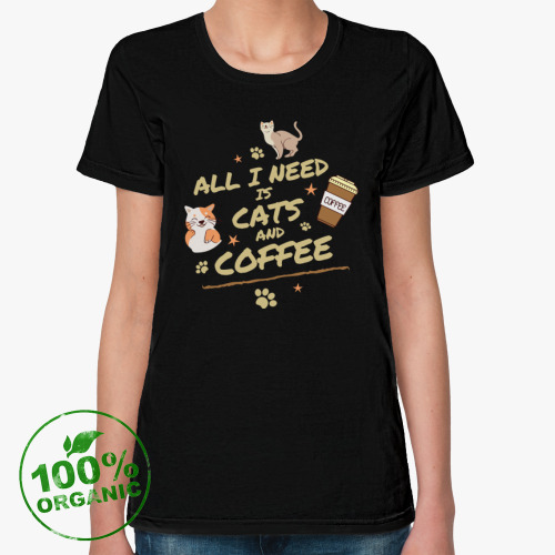 Женская футболка из органик-хлопка Кошки и кофе (All I need is cats and coffee)