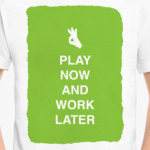 Play now and work later
