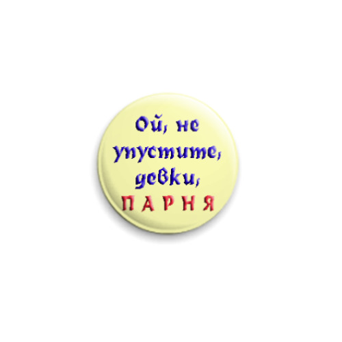 Значок 25мм Не упустите, девки, парня