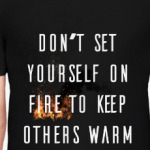 Don't set yourself on fire to keep others warm
