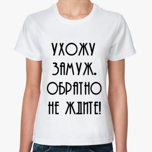 Классическая футболка Ухожу замуж. Обратно не ждите!