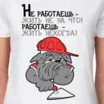 Не работаешь - жить не на что!