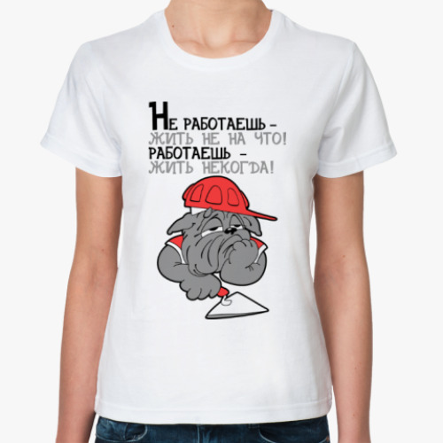 Классическая футболка Не работаешь - жить не на что!