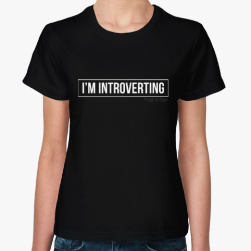 Женская футболка I'm introverting. Please go away