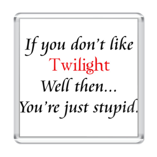Магнит If you don't like Twilight
