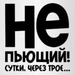 Непьющий! Сутки через трое...