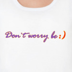 Don`t  worry be happy