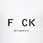 F CK. All I need is U.