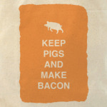 Keep pigs and make bacon