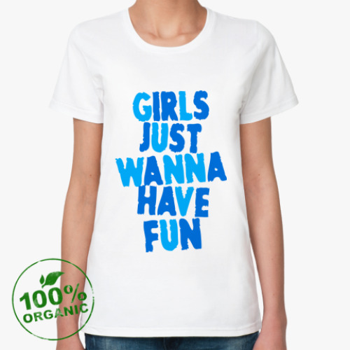 Женская футболка из органик-хлопка Girls Just Wanna Have Fun